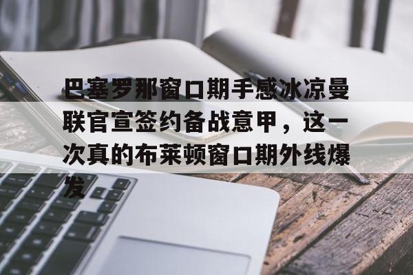 巴塞罗那窗口期手感冰凉曼联官宣签约备战意甲，这一次真的布莱顿窗口期外线爆发的简单介绍-友博官网